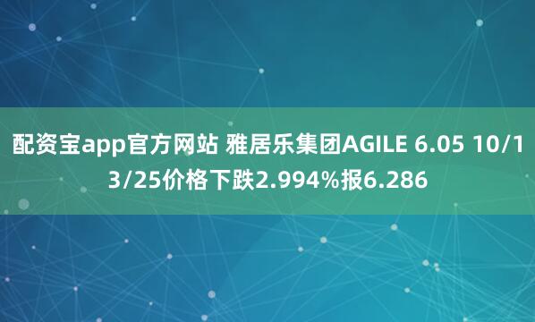 配资宝app官方网站 雅居乐集团AGILE 6.05 10/13/25价格下跌2.994%报6.286