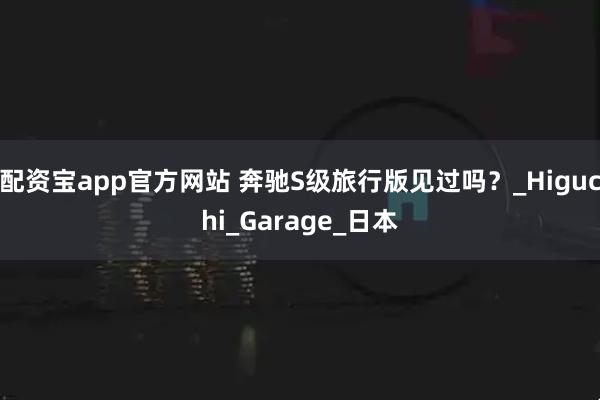 配资宝app官方网站 奔驰S级旅行版见过吗？_Higuchi_Garage_日本