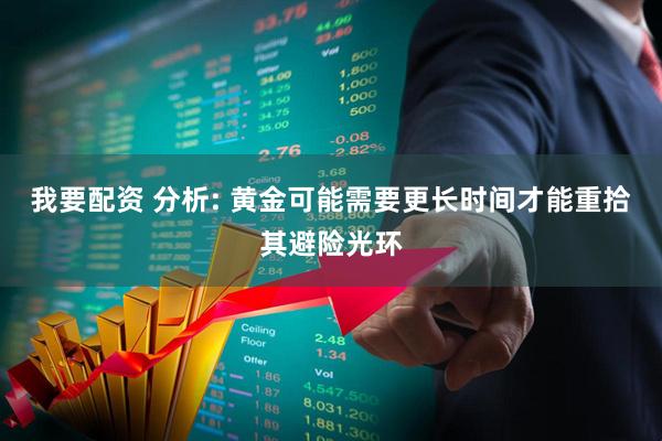 我要配资 分析: 黄金可能需要更长时间才能重拾其避险光环