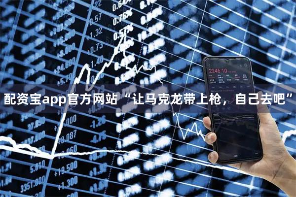 配资宝app官方网站 “让马克龙带上枪，自己去吧”
