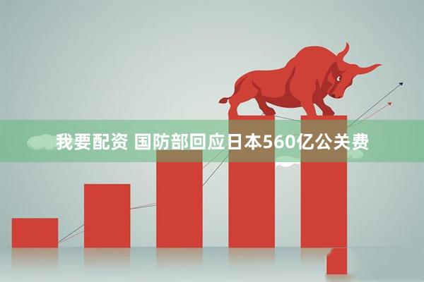 我要配资 国防部回应日本560亿公关费