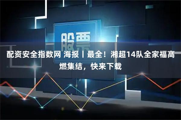 配资安全指数网 海报丨最全！湘超14队全家福高燃集结，快来下载
