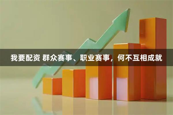 我要配资 群众赛事、职业赛事，何不互相成就