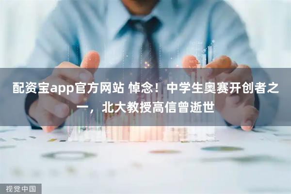配资宝app官方网站 悼念！中学生奥赛开创者之一，北大教授高信曾逝世